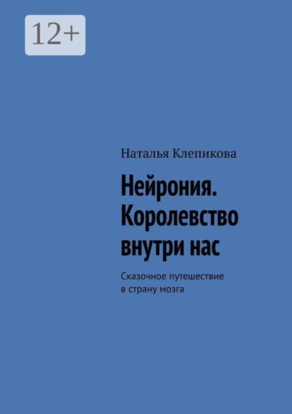 Нейрония. Королевство внутри нас. Сказочное путешествие в страну мозга. Наталья Клепикова