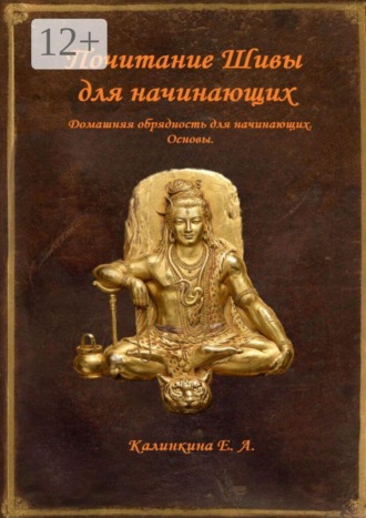 Екатерина Анатольевна Калинкина. Почитание Шивы для начинающих. Домашняя обрядность для начинающих. Основы
