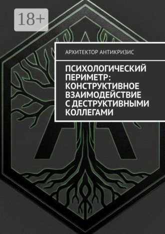 Психологический периметр: Конструктивное взаимодействие с деструктивными коллегами. Архитектор Антикризис