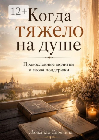 Людмила Сорокина. Когда тяжело на душе. Православные молитвы и слова поддержки