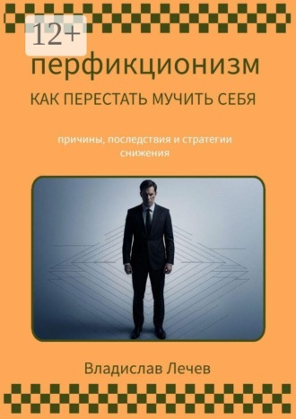 Перфекционизм. Как перестать мучить себя. Причины последствия и стратегии снижения. Владислав Лечев