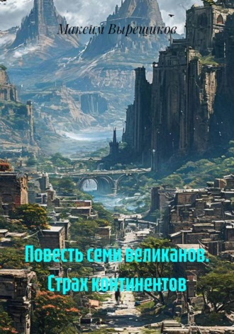 Повесть семи великанов. Страх континентов. Максим Вырещиков