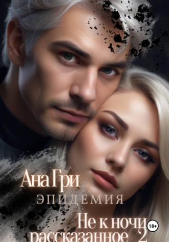 Не к ночи рассказанное... 2. Эпидемия. Ана Гри