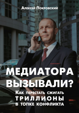 Алексей Николаевич Покровский. Медиатора вызывали? Как перестать сжигать триллионы в топке конфликта