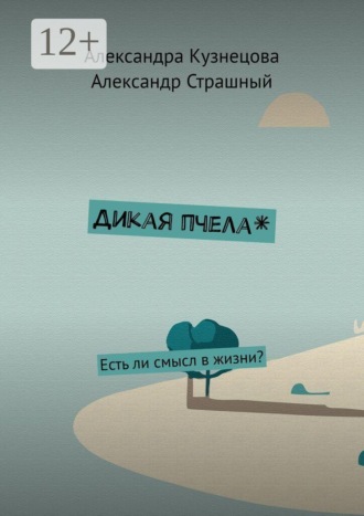 Дикая пчела*. Есть ли смысл в жизни?. Александра Кузнецова