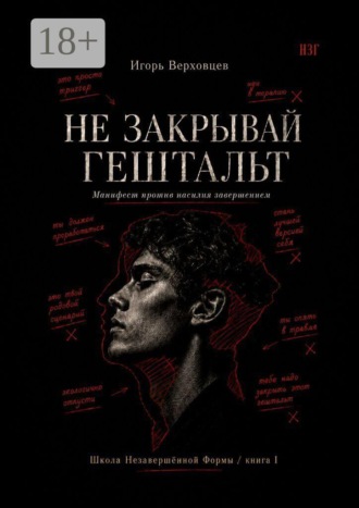 Игорь Тимофеевич Верховцев. Не закрывай гештальт. Манифест против насилия завершением