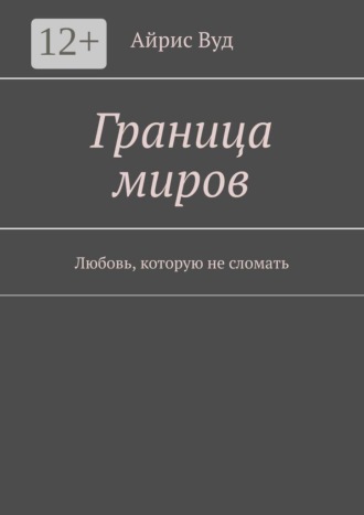 Айрис Вуд. Граница миров. Любовь, которую не сломать
