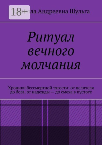 Камилла Андреевна Шульга. Ритуал вечного молчания. Хроники бессмертной тягости: от целителя до бога, от надежды — до смеха в пустоте