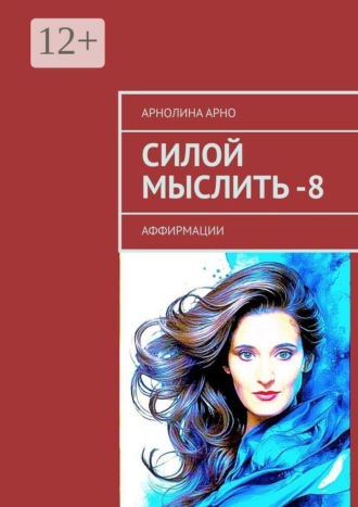 Силой мыслить — 8. Аффирмации. Арнолина Александровна Арно