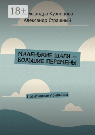 Маленькие шаги — большие перемены. Позитивные привычки. Александра Кузнецова