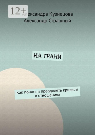 На грани. Как понять и преодолеть кризисы в отношениях. Александра Кузнецова