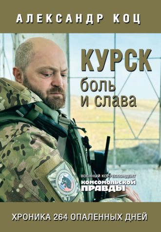 Курск. Боль и слава. Хроника 264 опаленных дней. Александр Коц