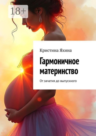 Кристина Яхина. Гармоничное материнство. От зачатия до выпускного