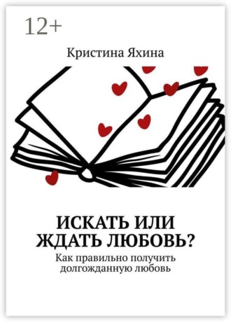 Искать или ждать любовь? Как правильно получить долгожданную любовь. Кристина Яхина