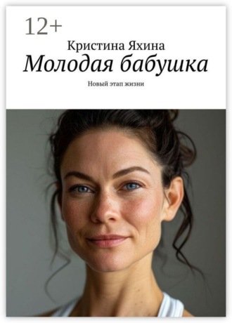 Молодая бабушка. Новый этап жизни. Кристина Яхина