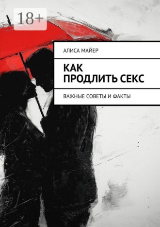 Алиса Майер. Как продлить секс. Важные советы и факты