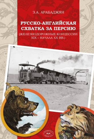 З. А. Арабаджян. Русско-английская схватка за Персию (железнодорожные концессии XIX – начала XX вв.)