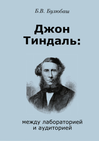 Б. В. Булюбаш. Джон Тиндаль: между лабораторией и аудиторией