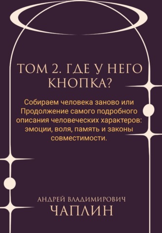 Том 2. Где у него кнопка. Собираем человека заново, или Продолжение самого подробного описания человеческих характеров: эмоции, воля, память и законы совместимости. 