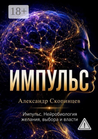 Импульс. Нейробиология желания, выбора и власти. Александр Скопинцев