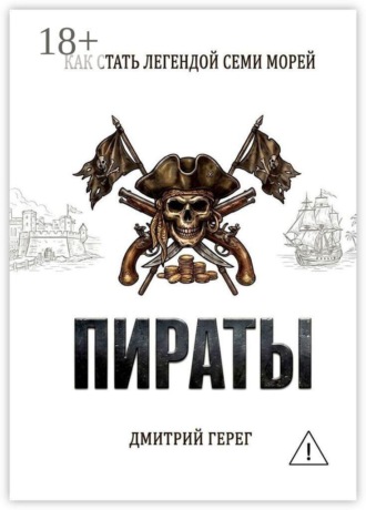Дмитрий Герег. Пираты. Как стать легендой семи морей