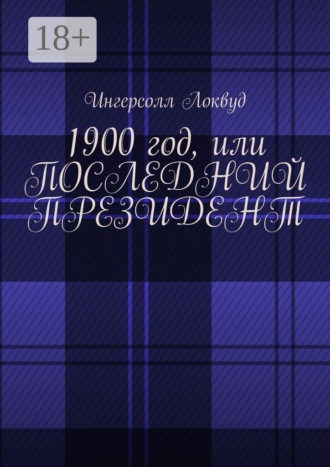 Ингерсолл Локвуд. 1900 год, или Последний президент