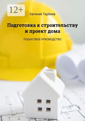 Подготовка к строительству и проект дома. Пошаговое руководство. Евгений Тарбеев