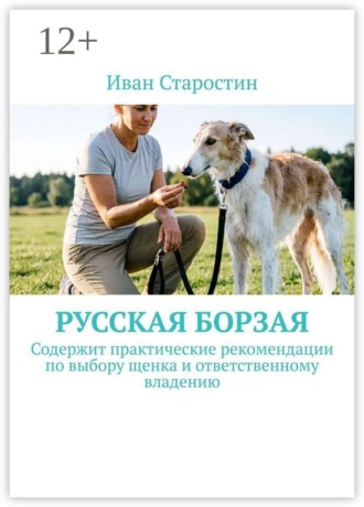 Иван Старостин. Русская борзая. Содержит практические рекомендации по выбору щенка и ответственному владению