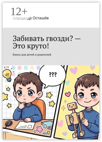 Александр Осташёв. Забивать гвозди? — Это круто! Книга для детей и родителей