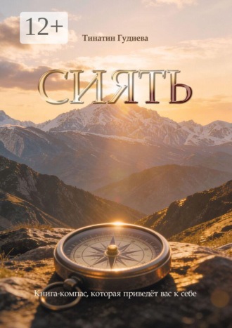 Сиять. Книга-компас, которая приведёт вас к себе. Тинатин Тенгизовна Гудиева