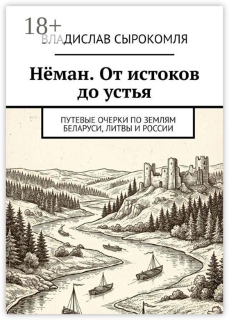 Нёман. От истоков до устья. Путевые очерки по землям Беларуси, Литвы и России. Владислав Сырокомля