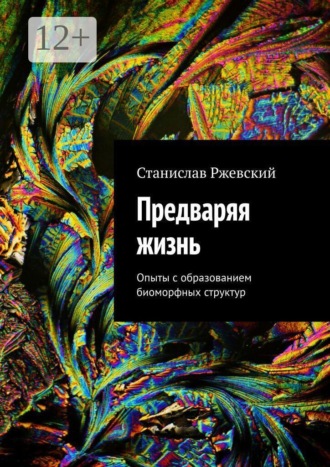 Станислав Геннадьевич Ржевский. Предваряя жизнь. Опыты с образованием биоморфных структур