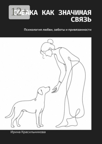 Собака как значимая связь. Психология любви, заботы и привязанности. Ирина Красильникова