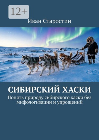 Иван Старостин. Сибирский хаски. Понять природу сибирского хаски без мифологизации и упрощений