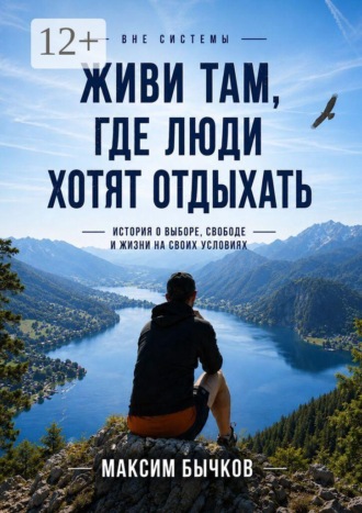 Вне системы. Живи там, где люди хотят отдыхать. История о выборе, свободе и жизни на своих условиях. Максим Бычков