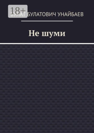Булат Булатович Унайбаев. Не шуми