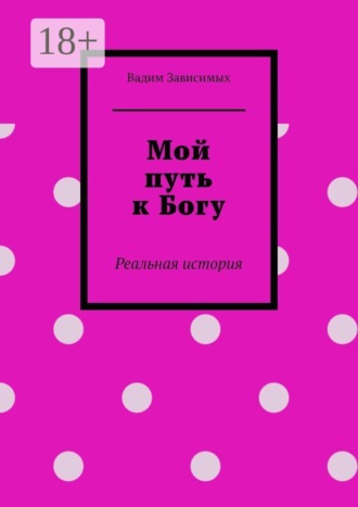 Мой путь к Богу. Реальная история. Вадим Зависимых