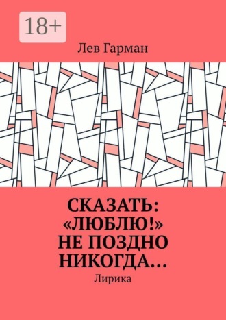 Лев Гарман. Сказать: «Люблю!» не поздно никогда… Лирика