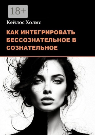 Как интегрировать бессознательное в сознательное. Кейлос Холмс
