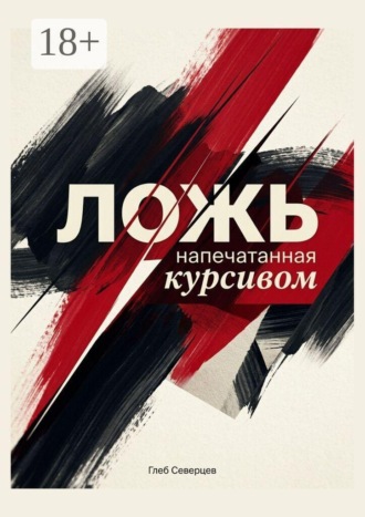 Ложь, напечатанная курсивом. Глеб Северцев