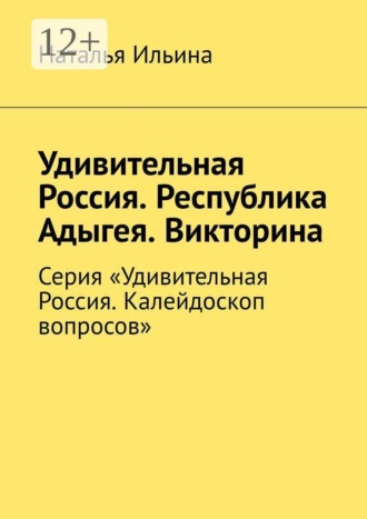 Наталья Ильина. Удивительная Россия. Республика Адыгея. Викторина. Серия «Удивительная Россия. Калейдоскоп вопросов»