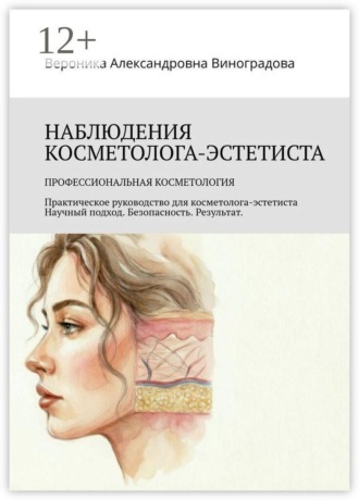 Вероника Александровна Виноградова. Наблюдения косметолога-эстетиста. Профессиональная косметология. Практическое руководство для косметолога-эстетиста Научный подход. Безопасность. Результат