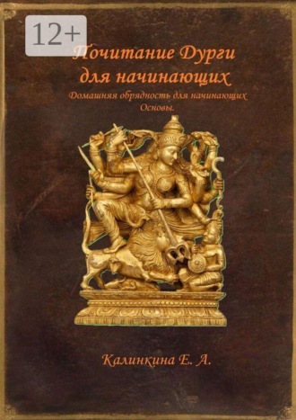 Екатерина Анатольевна Калинкина. Почитание Дурги для начинающих. Домашняя обрядность для начинающих. Основы