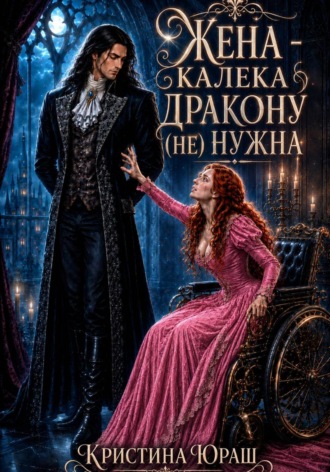 Жена - калека дракону (не) нужна. Кристина Юраш