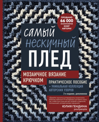 Самый нескучный плед. Мозаичное вязание крючком. Практическое пособие и уникальная коллекция авторских узоров (2-е издание, дополненное). Юлия Гендина