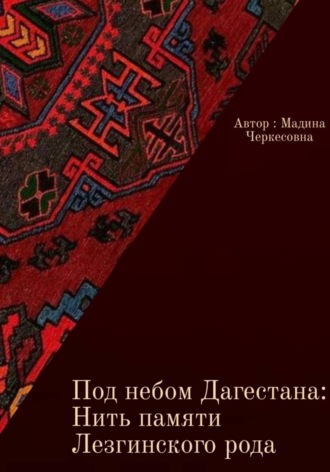 Под небом Дагестана: Нить памяти Лезгинского народа. Мадина Халисова
