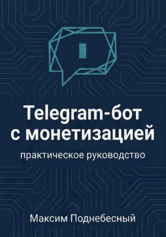Telegram-бот с монетизацией: практическое руководство для тех, кто не умеет программировать. Максим Поднебесный