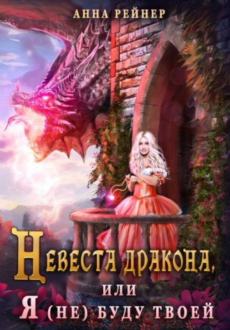 Невеста дракона, или Я (не) буду твоей. Анна Рейнер