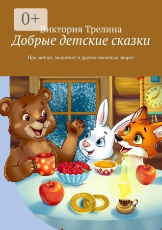 Виктория Трелина. Добрые детские сказки. Про зайчат, медвежат и других смешных зверят