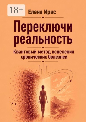Елена Ирис. Переключи реальность. Квантовый метод исцеления хронических болезней